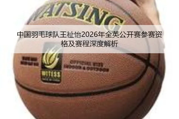 中国羽毛球队王祉怡2026年全英公开赛参赛资格及赛程深度解析