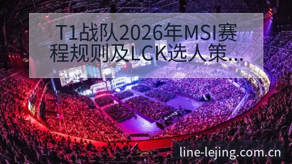 T1战队2026年MSI赛程规则及LCK选人策略变化战术 - 乐竞体育APP