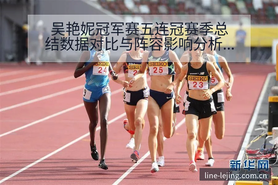 吴艳妮冠军赛五连冠赛季总结数据对比与阵容影响分析 - 乐竞体育APP