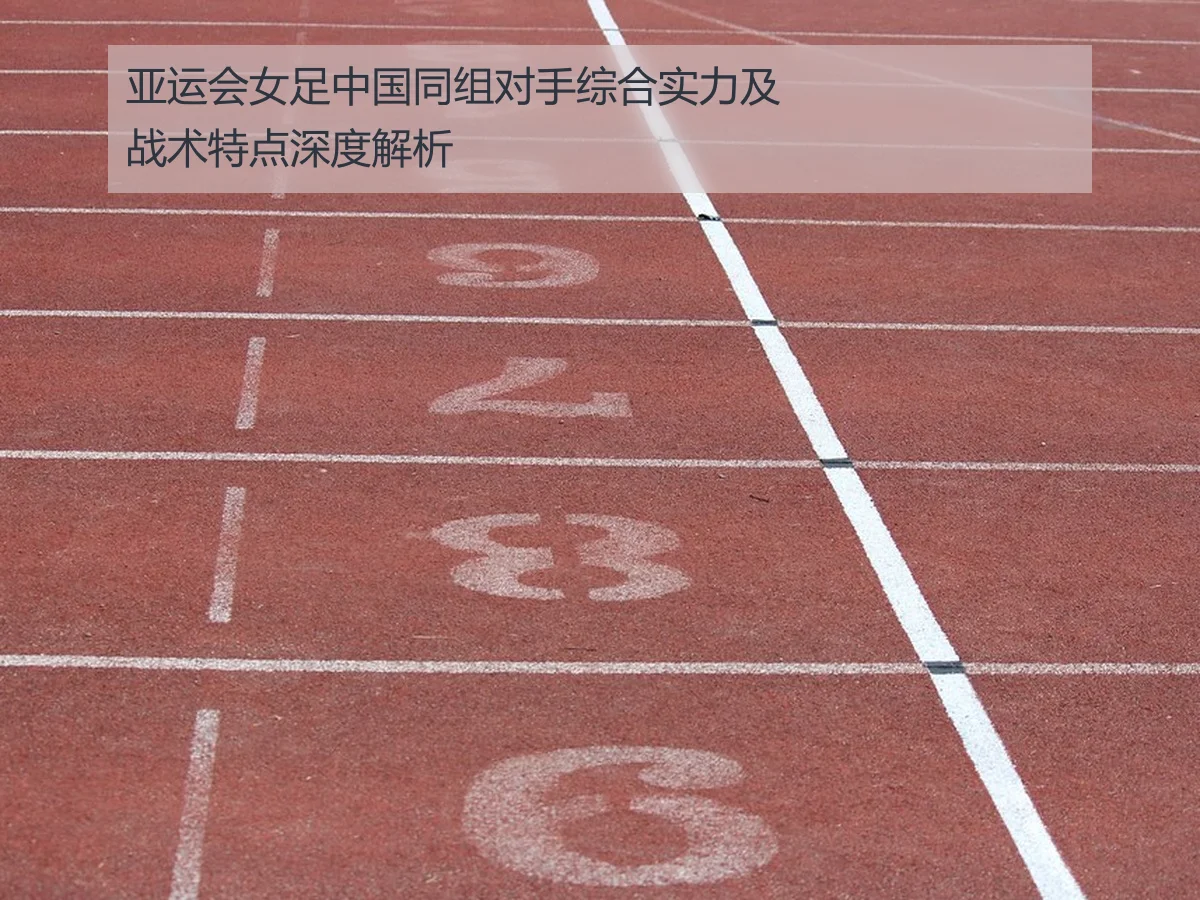 亚运会女足中国同组对手综合实力及战术特点深度解析